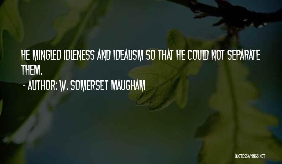 W. Somerset Maugham Quotes: He Mingled Idleness And Idealism So That He Could Not Separate Them.