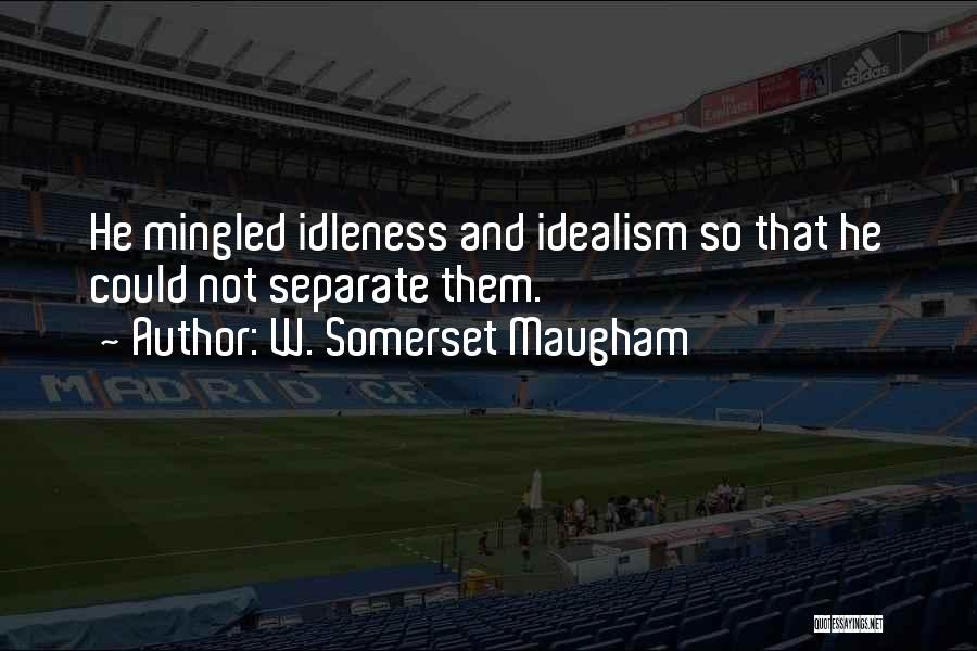 W. Somerset Maugham Quotes: He Mingled Idleness And Idealism So That He Could Not Separate Them.
