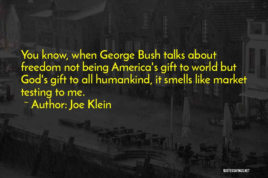 Joe Klein Quotes: You Know, When George Bush Talks About Freedom Not Being America's Gift To World But God's Gift To All Humankind,