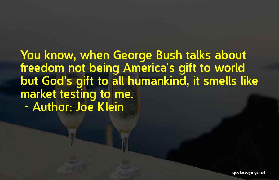 Joe Klein Quotes: You Know, When George Bush Talks About Freedom Not Being America's Gift To World But God's Gift To All Humankind,