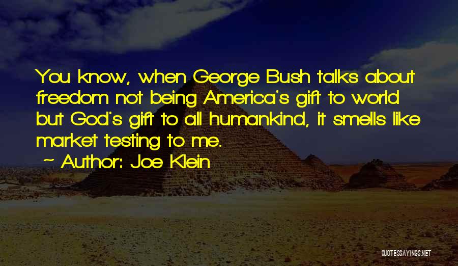 Joe Klein Quotes: You Know, When George Bush Talks About Freedom Not Being America's Gift To World But God's Gift To All Humankind,