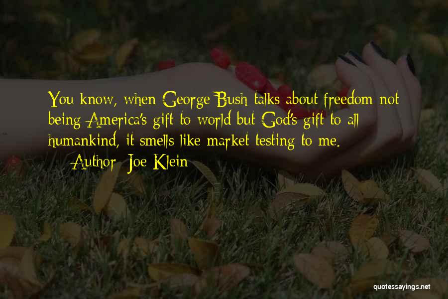 Joe Klein Quotes: You Know, When George Bush Talks About Freedom Not Being America's Gift To World But God's Gift To All Humankind,