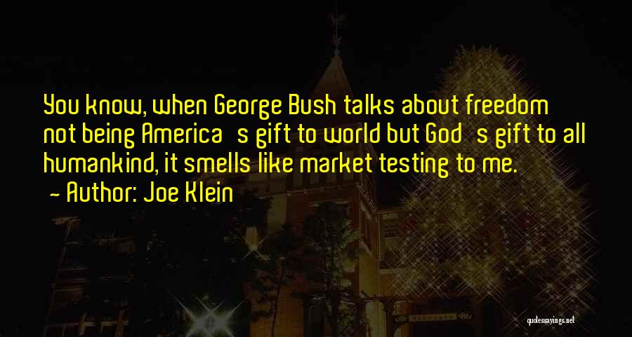 Joe Klein Quotes: You Know, When George Bush Talks About Freedom Not Being America's Gift To World But God's Gift To All Humankind,