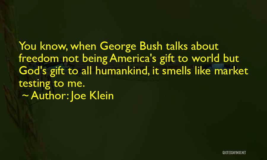 Joe Klein Quotes: You Know, When George Bush Talks About Freedom Not Being America's Gift To World But God's Gift To All Humankind,