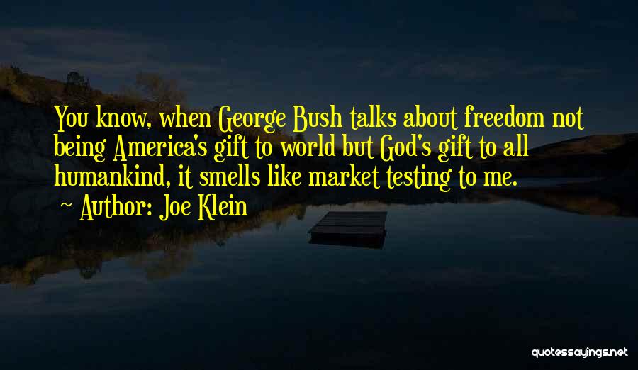 Joe Klein Quotes: You Know, When George Bush Talks About Freedom Not Being America's Gift To World But God's Gift To All Humankind,