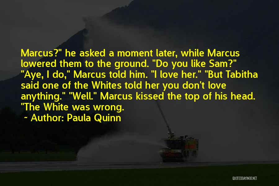 Paula Quinn Quotes: Marcus? He Asked A Moment Later, While Marcus Lowered Them To The Ground. Do You Like Sam? Aye, I Do,