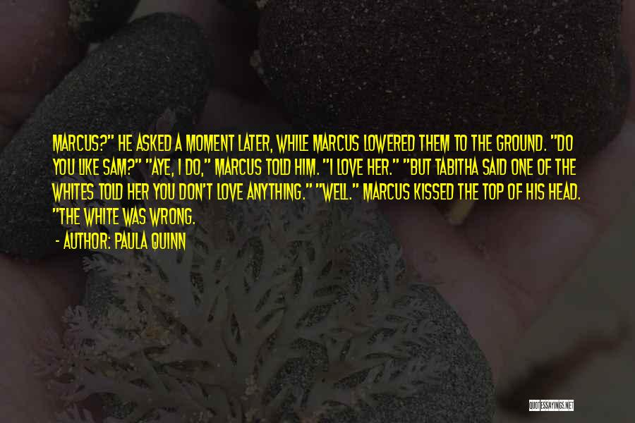 Paula Quinn Quotes: Marcus? He Asked A Moment Later, While Marcus Lowered Them To The Ground. Do You Like Sam? Aye, I Do,