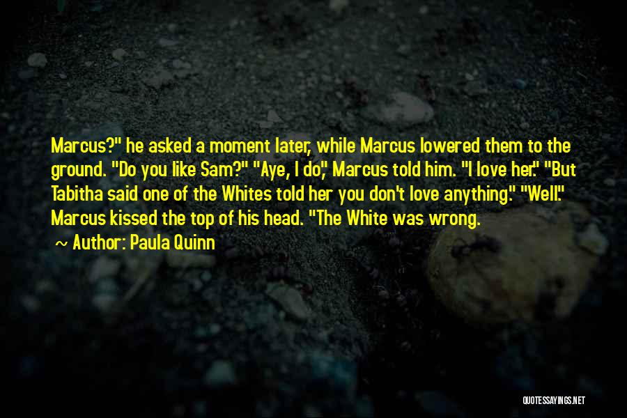 Paula Quinn Quotes: Marcus? He Asked A Moment Later, While Marcus Lowered Them To The Ground. Do You Like Sam? Aye, I Do,
