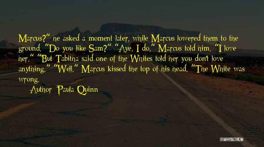 Paula Quinn Quotes: Marcus? He Asked A Moment Later, While Marcus Lowered Them To The Ground. Do You Like Sam? Aye, I Do,