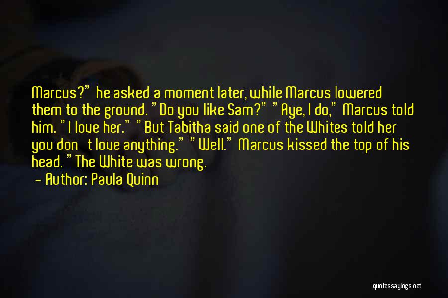 Paula Quinn Quotes: Marcus? He Asked A Moment Later, While Marcus Lowered Them To The Ground. Do You Like Sam? Aye, I Do,