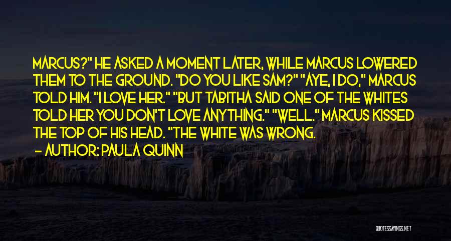 Paula Quinn Quotes: Marcus? He Asked A Moment Later, While Marcus Lowered Them To The Ground. Do You Like Sam? Aye, I Do,