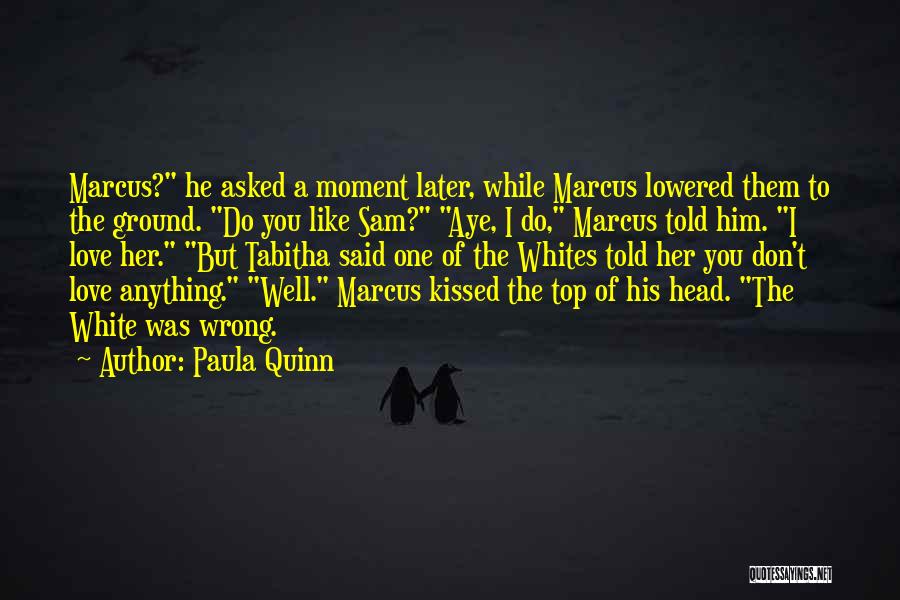 Paula Quinn Quotes: Marcus? He Asked A Moment Later, While Marcus Lowered Them To The Ground. Do You Like Sam? Aye, I Do,