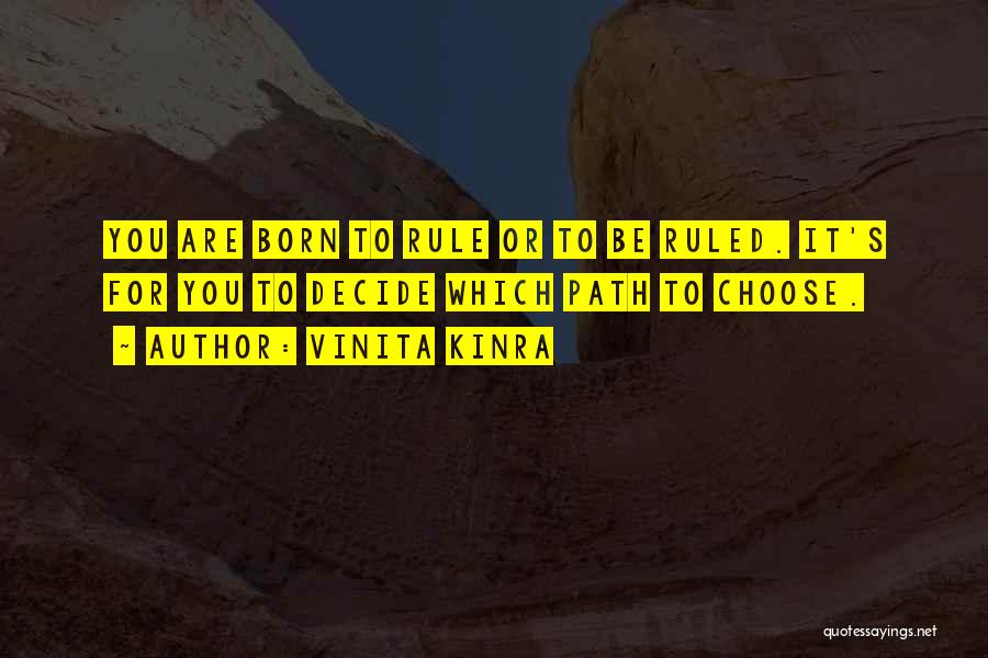 Vinita Kinra Quotes: You Are Born To Rule Or To Be Ruled. It's For You To Decide Which Path To Choose.