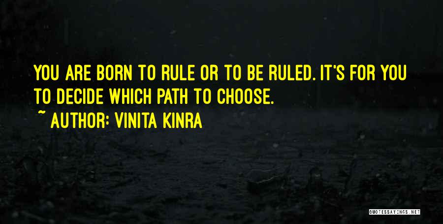 Vinita Kinra Quotes: You Are Born To Rule Or To Be Ruled. It's For You To Decide Which Path To Choose.