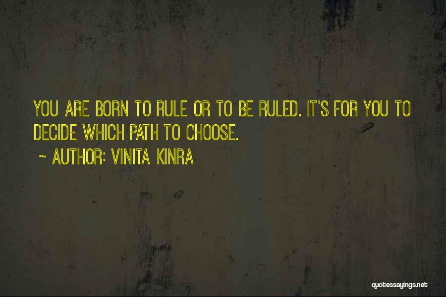 Vinita Kinra Quotes: You Are Born To Rule Or To Be Ruled. It's For You To Decide Which Path To Choose.