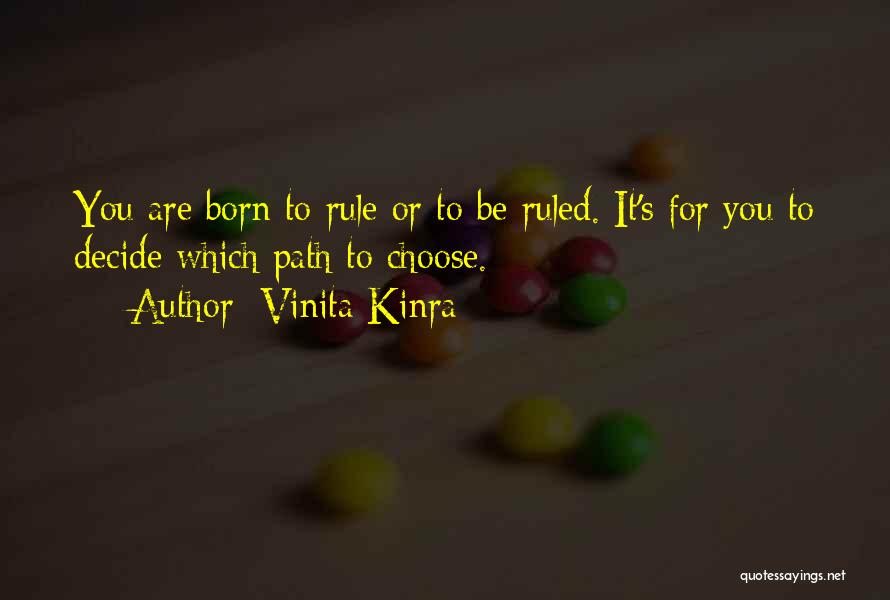 Vinita Kinra Quotes: You Are Born To Rule Or To Be Ruled. It's For You To Decide Which Path To Choose.