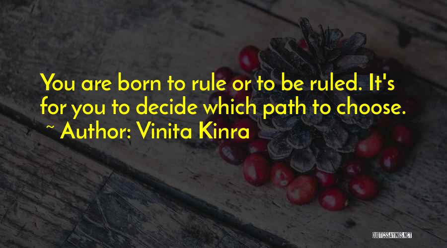 Vinita Kinra Quotes: You Are Born To Rule Or To Be Ruled. It's For You To Decide Which Path To Choose.