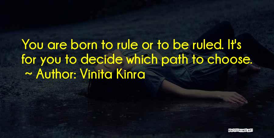 Vinita Kinra Quotes: You Are Born To Rule Or To Be Ruled. It's For You To Decide Which Path To Choose.