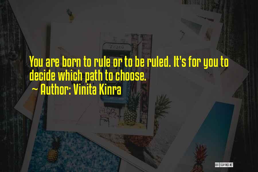 Vinita Kinra Quotes: You Are Born To Rule Or To Be Ruled. It's For You To Decide Which Path To Choose.