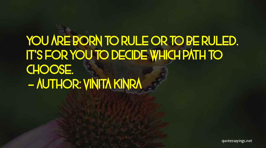 Vinita Kinra Quotes: You Are Born To Rule Or To Be Ruled. It's For You To Decide Which Path To Choose.