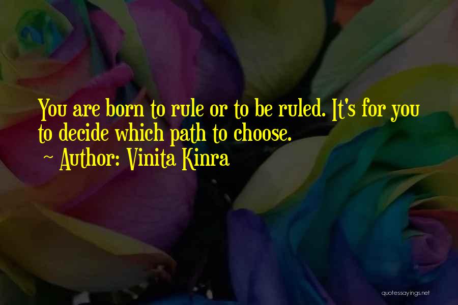 Vinita Kinra Quotes: You Are Born To Rule Or To Be Ruled. It's For You To Decide Which Path To Choose.