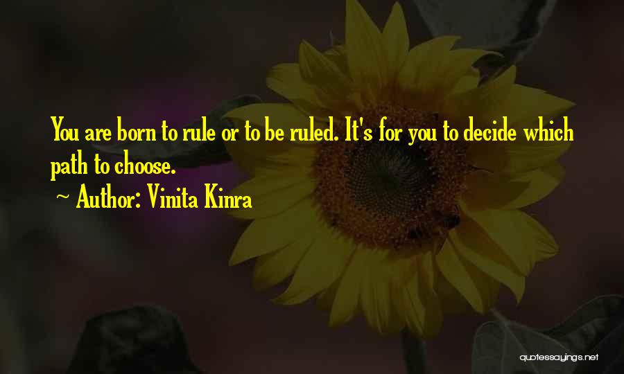 Vinita Kinra Quotes: You Are Born To Rule Or To Be Ruled. It's For You To Decide Which Path To Choose.