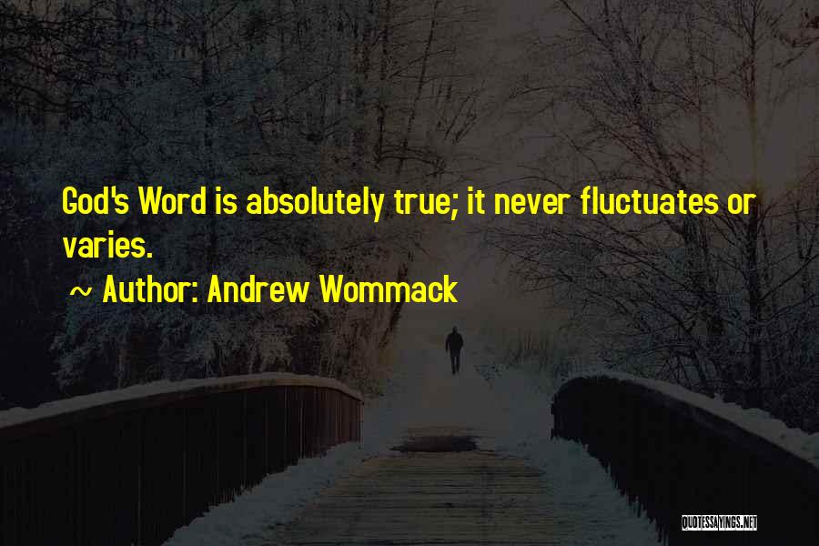 Andrew Wommack Quotes: God's Word Is Absolutely True; It Never Fluctuates Or Varies.