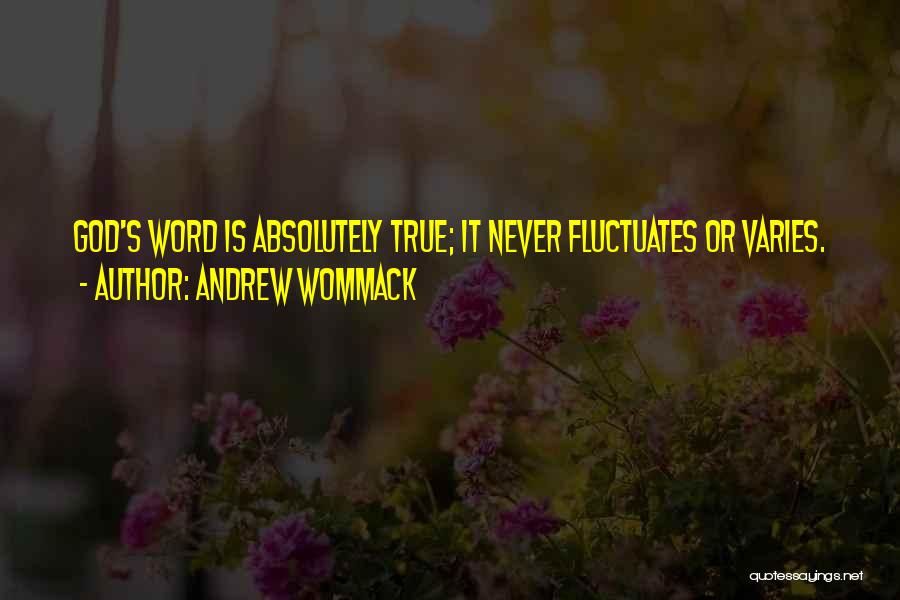 Andrew Wommack Quotes: God's Word Is Absolutely True; It Never Fluctuates Or Varies.