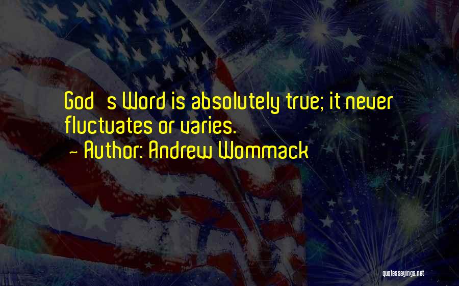 Andrew Wommack Quotes: God's Word Is Absolutely True; It Never Fluctuates Or Varies.