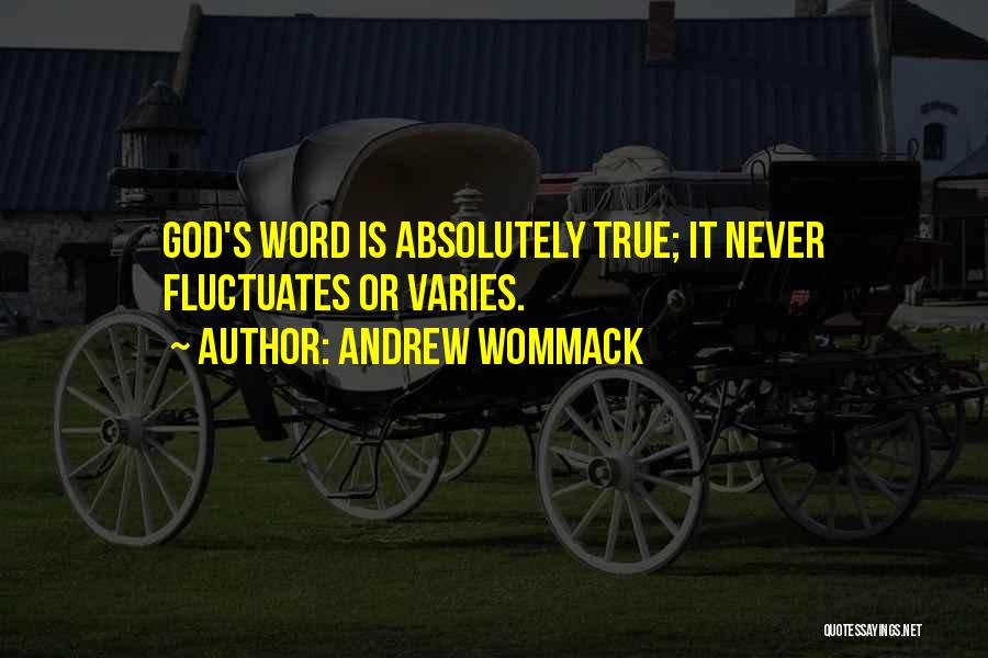 Andrew Wommack Quotes: God's Word Is Absolutely True; It Never Fluctuates Or Varies.