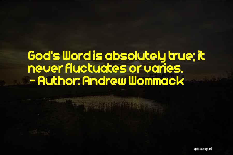 Andrew Wommack Quotes: God's Word Is Absolutely True; It Never Fluctuates Or Varies.