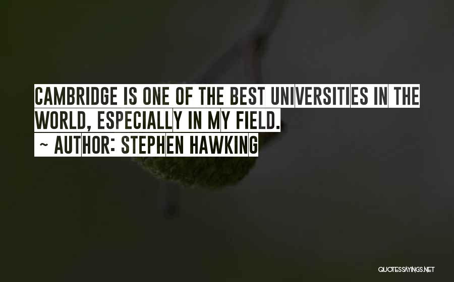 Stephen Hawking Quotes: Cambridge Is One Of The Best Universities In The World, Especially In My Field.