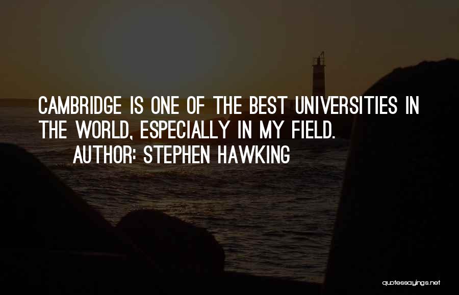 Stephen Hawking Quotes: Cambridge Is One Of The Best Universities In The World, Especially In My Field.