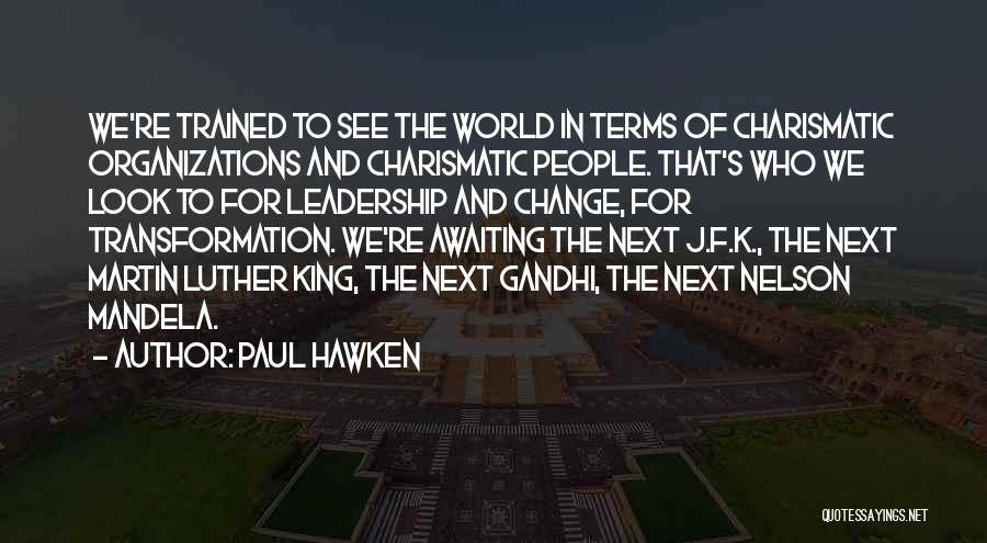 Paul Hawken Quotes: We're Trained To See The World In Terms Of Charismatic Organizations And Charismatic People. That's Who We Look To For