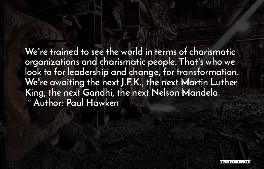 Paul Hawken Quotes: We're Trained To See The World In Terms Of Charismatic Organizations And Charismatic People. That's Who We Look To For