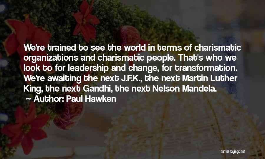 Paul Hawken Quotes: We're Trained To See The World In Terms Of Charismatic Organizations And Charismatic People. That's Who We Look To For