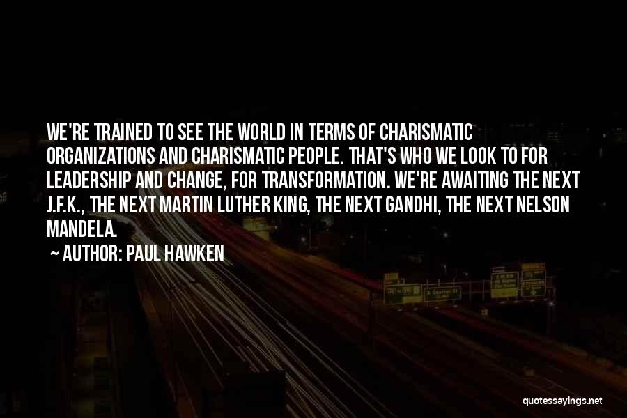 Paul Hawken Quotes: We're Trained To See The World In Terms Of Charismatic Organizations And Charismatic People. That's Who We Look To For