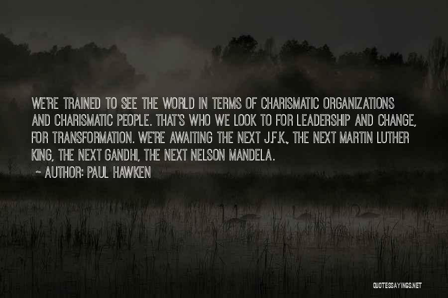 Paul Hawken Quotes: We're Trained To See The World In Terms Of Charismatic Organizations And Charismatic People. That's Who We Look To For