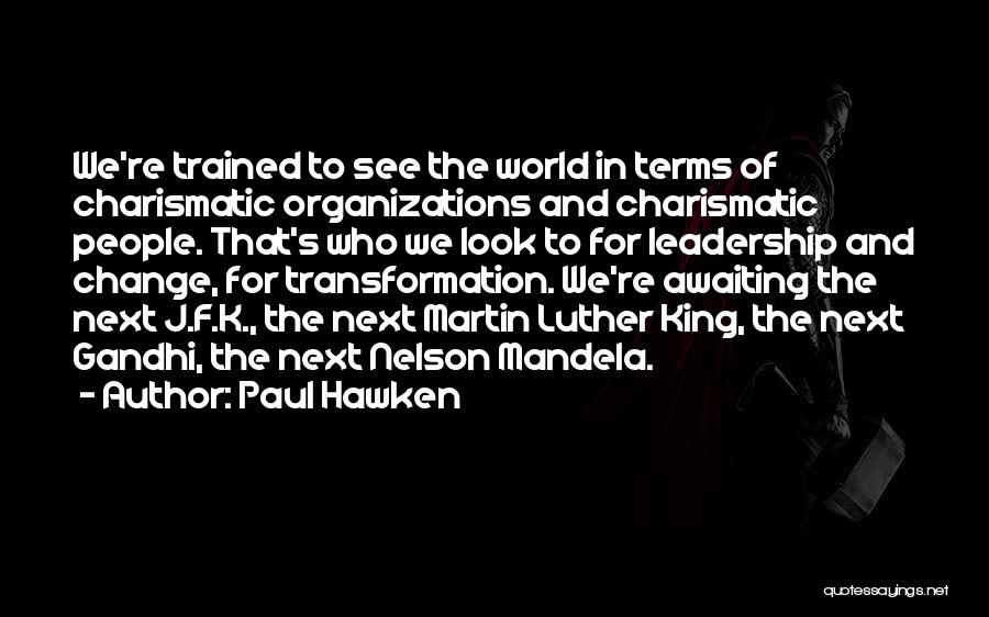 Paul Hawken Quotes: We're Trained To See The World In Terms Of Charismatic Organizations And Charismatic People. That's Who We Look To For