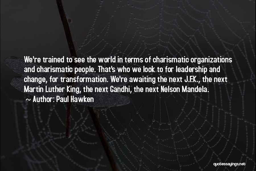 Paul Hawken Quotes: We're Trained To See The World In Terms Of Charismatic Organizations And Charismatic People. That's Who We Look To For