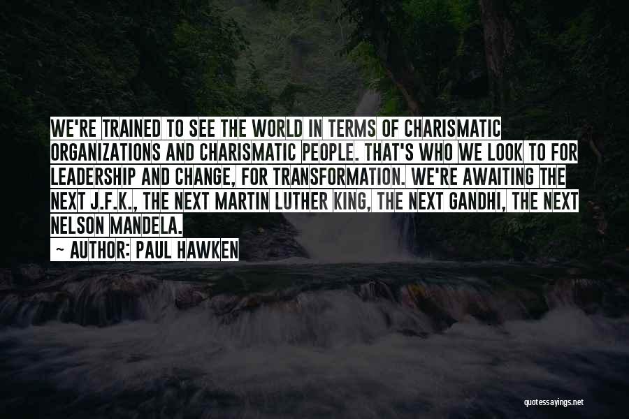 Paul Hawken Quotes: We're Trained To See The World In Terms Of Charismatic Organizations And Charismatic People. That's Who We Look To For