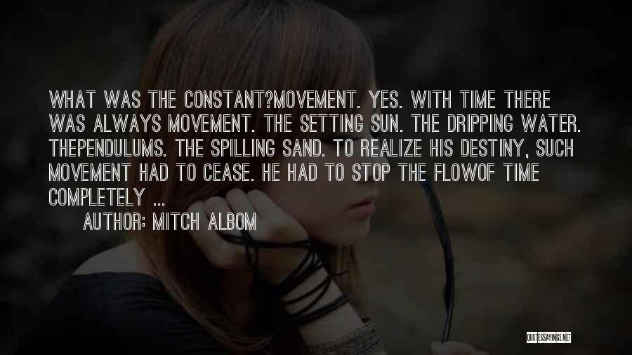 Mitch Albom Quotes: What Was The Constant?movement. Yes. With Time There Was Always Movement. The Setting Sun. The Dripping Water. Thependulums. The Spilling