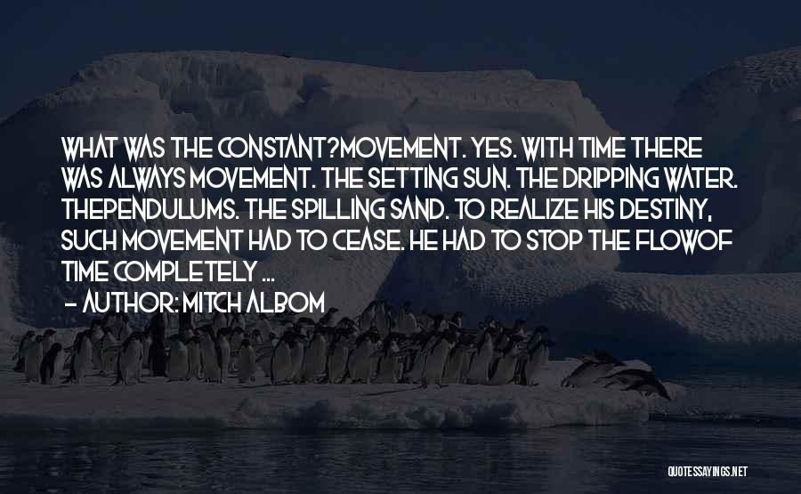 Mitch Albom Quotes: What Was The Constant?movement. Yes. With Time There Was Always Movement. The Setting Sun. The Dripping Water. Thependulums. The Spilling