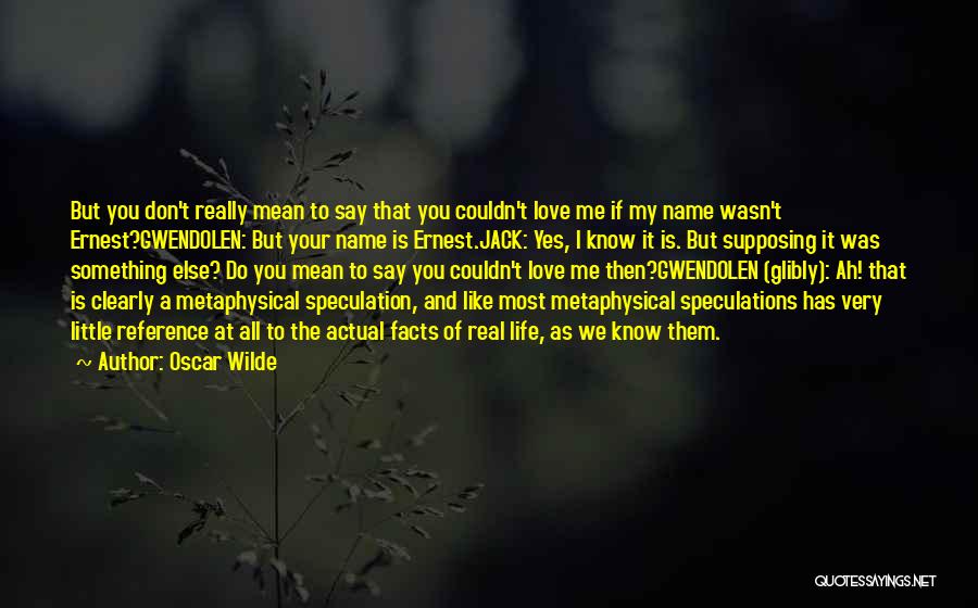 Oscar Wilde Quotes: But You Don't Really Mean To Say That You Couldn't Love Me If My Name Wasn't Ernest?gwendolen: But Your Name