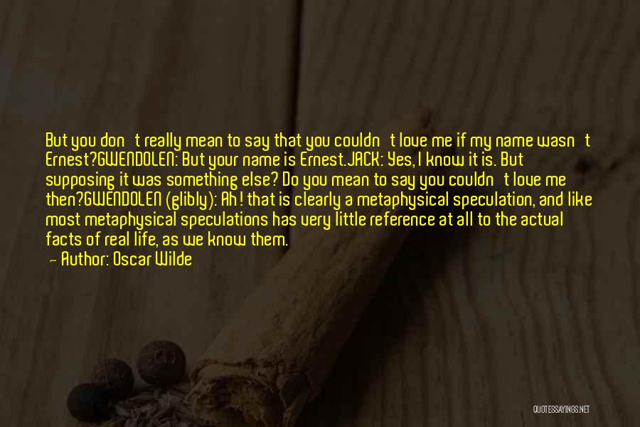 Oscar Wilde Quotes: But You Don't Really Mean To Say That You Couldn't Love Me If My Name Wasn't Ernest?gwendolen: But Your Name