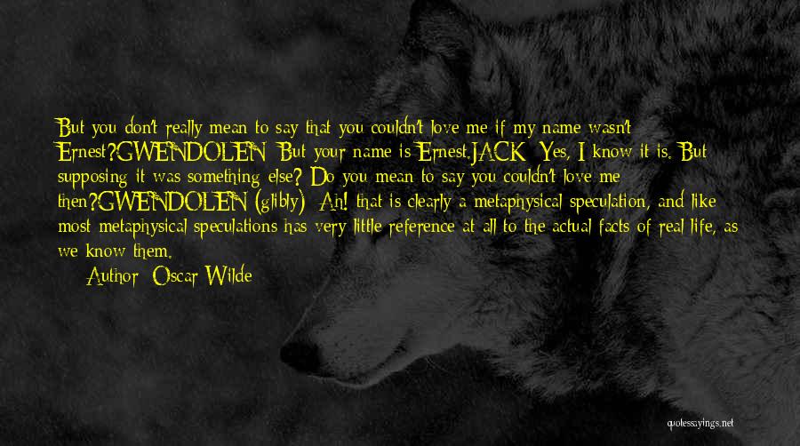 Oscar Wilde Quotes: But You Don't Really Mean To Say That You Couldn't Love Me If My Name Wasn't Ernest?gwendolen: But Your Name