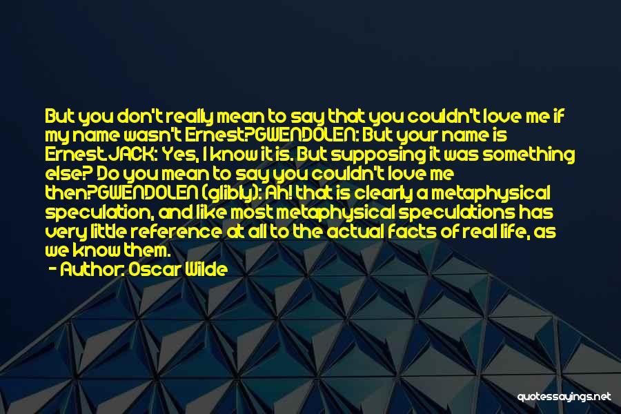 Oscar Wilde Quotes: But You Don't Really Mean To Say That You Couldn't Love Me If My Name Wasn't Ernest?gwendolen: But Your Name