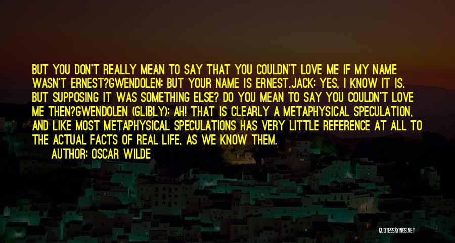 Oscar Wilde Quotes: But You Don't Really Mean To Say That You Couldn't Love Me If My Name Wasn't Ernest?gwendolen: But Your Name