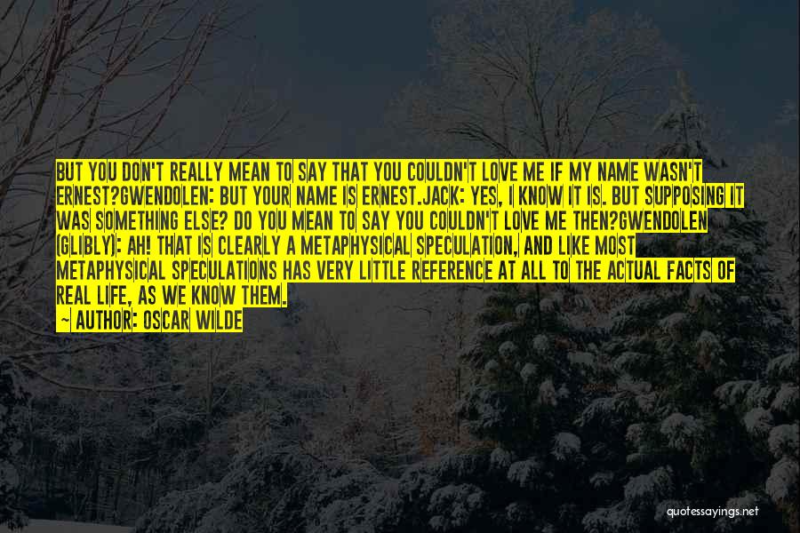 Oscar Wilde Quotes: But You Don't Really Mean To Say That You Couldn't Love Me If My Name Wasn't Ernest?gwendolen: But Your Name