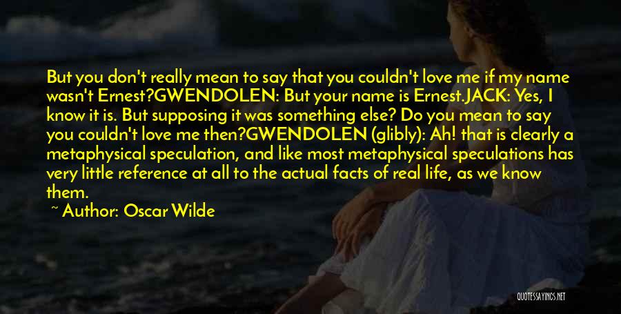 Oscar Wilde Quotes: But You Don't Really Mean To Say That You Couldn't Love Me If My Name Wasn't Ernest?gwendolen: But Your Name